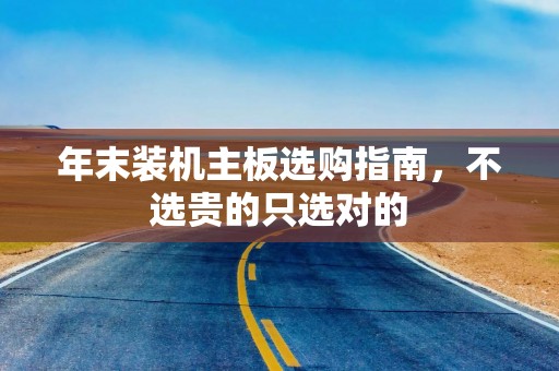 年末装机主板选购指南，不选贵的只选对的