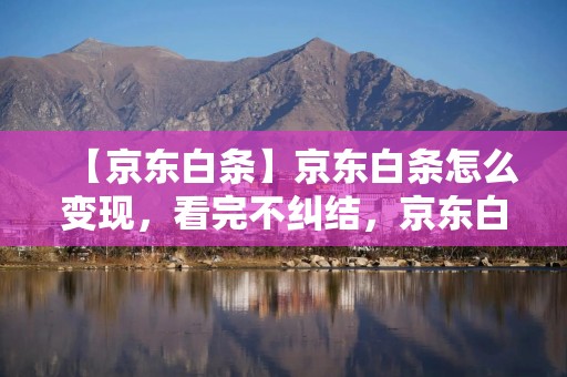 【京东白条】京东白条怎么变现，看完不纠结，京东白条是什么意思有风险吗