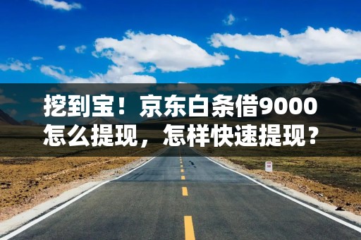 挖到宝！京东白条借9000怎么提现，怎样快速提现？