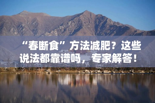 “春断食”方法减肥？这些说法都靠谱吗，专家解答！