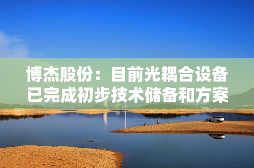 博杰股份：目前光耦合设备已完成初步技术储备和方案设计