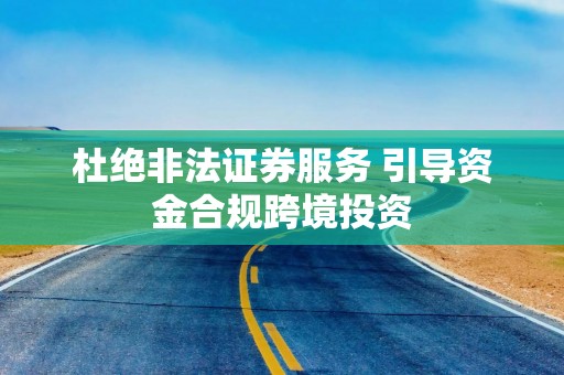 杜绝非法证券服务 引导资金合规跨境投资