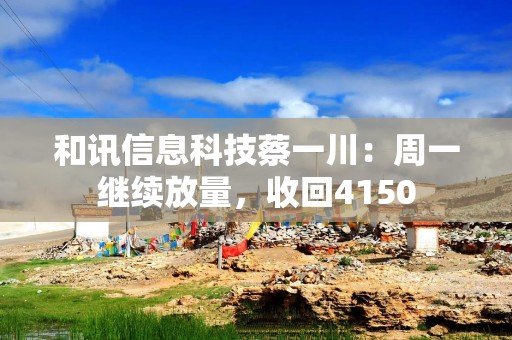 和讯信息科技蔡一川：周一继续放量，收回4150