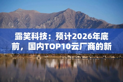 露笑科技：预计2026年底前，国内TOP10云厂商的新建智算中心将全部采用SST+高压直流架构