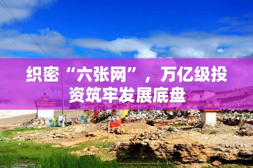 织密“六张网”,万亿级投资筑牢发展底盘