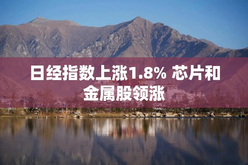 日经指数上涨1.8% 芯片和金属股领涨