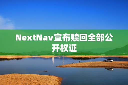 NextNav宣布赎回全部公开权证