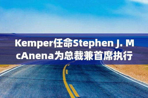 Kemper任命Stephen J. McAnena为总裁兼首席执行官