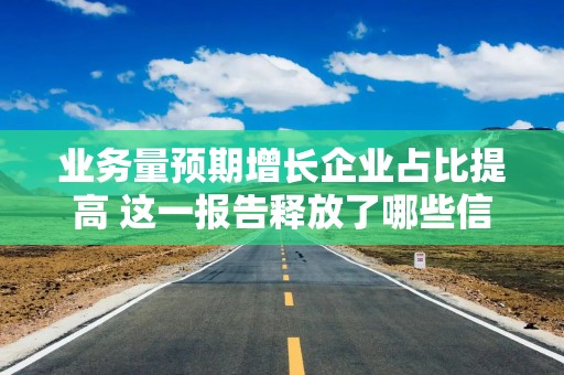 业务量预期增长企业占比提高 这一报告释放了哪些信号？