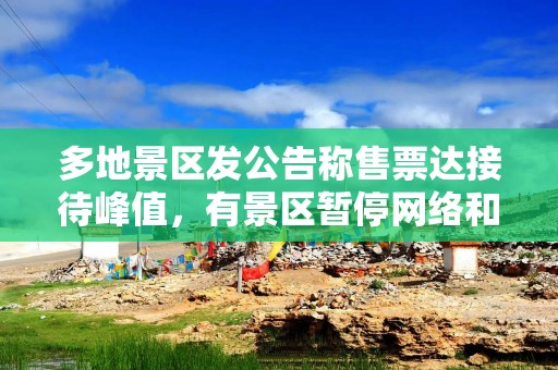 多地景区发公告称售票达接待峰值，有景区暂停网络和线下售票
