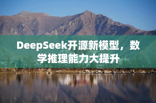 DeepSeek开源新模型，数学推理能力大提升
