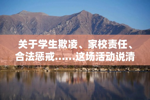 关于学生欺凌、家校责任、合法惩戒……这场活动说清楚了