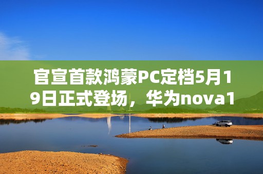 官宣首款鸿蒙PC定档5月19日正式登场，华为nova14系列或同台亮相