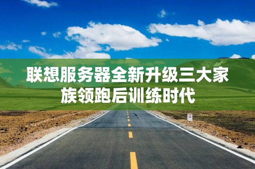 联想服务器全新升级三大家族领跑后训练时代