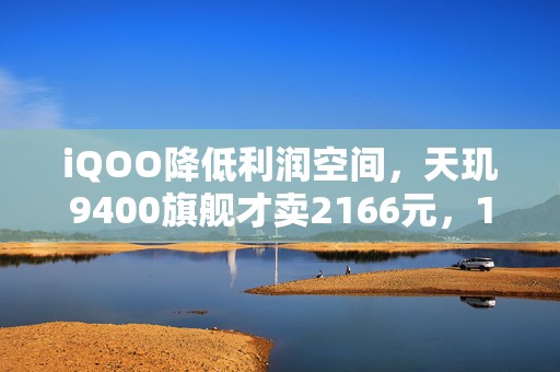 iQOO降低利润空间，天玑9400旗舰才卖2166元，120W快充+144Hz高刷