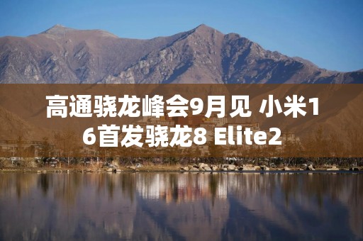 高通骁龙峰会9月见 小米16首发骁龙8 Elite2
