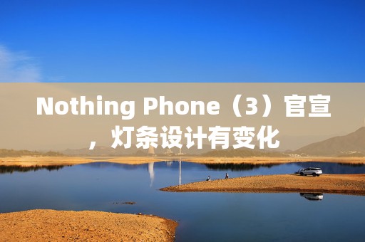 Nothing Phone（3）官宣，灯条设计有变化