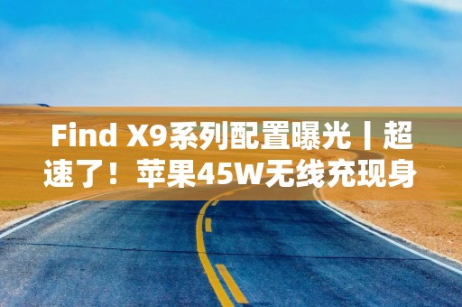 Find X9系列配置曝光丨超速了！苹果45W无线充现身