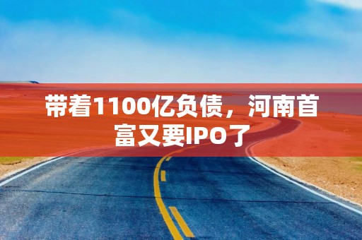 带着1100亿负债，河南首富又要IPO了
