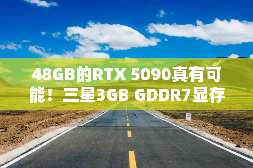 48GB的RTX 5090真有可能！三星3GB GDDR7显存已现身批发市场