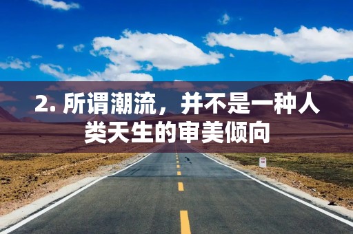 2. 所谓潮流，并不是一种人类天生的审美倾向
