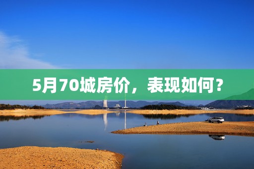 5月70城房价，表现如何？