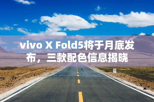 vivo X Fold5将于月底发布，三款配色信息揭晓