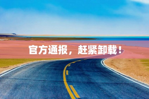 官方通报，赶紧卸载！