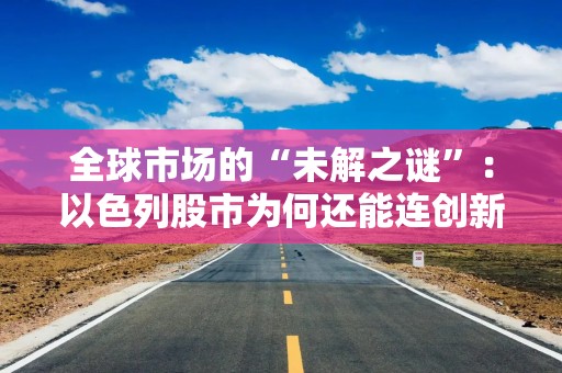 全球市场的“未解之谜”：以色列股市为何还能连创新高？