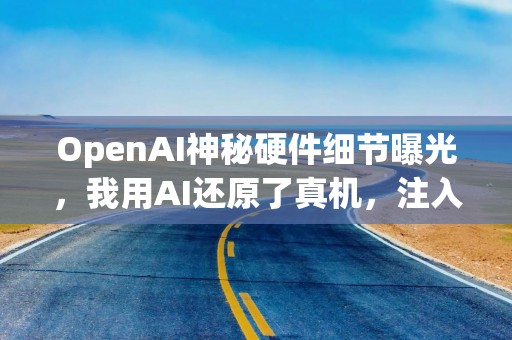 OpenAI神秘硬件细节曝光，我用AI还原了真机，注入苹果设计灵魂