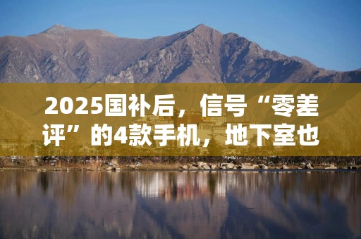 2025国补后，信号“零差评”的4款手机，地下室也能正常上网