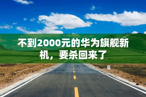 不到2000元的华为旗舰新机，要杀回来了