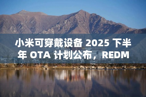 小米可穿戴设备 2025 下半年 OTA 计划公布，REDMI Watch 5 系列将更新手表微信应用