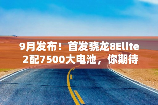 9月发布！首发骁龙8Elite 2配7500大电池，你期待小米这款新旗舰吗