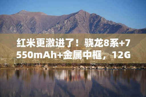 红米更激进了！骁龙8系+7550mAh+金属中框，12GB+256GB才卖1614元