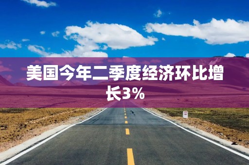 美国今年二季度经济环比增长3%