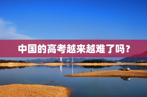 中国的高考越来越难了吗？
