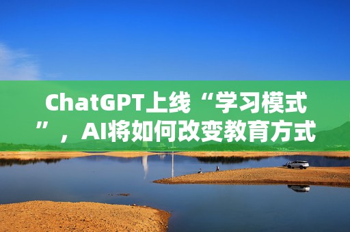 ChatGPT上线“学习模式”，AI将如何改变教育方式？