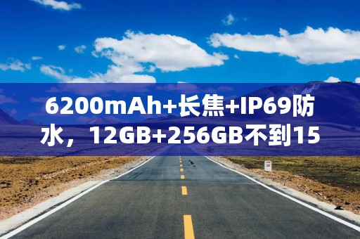 6200mAh+长焦+IP69防水，12GB+256GB不到1500元，这款千元机有点香呀