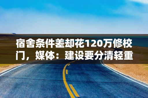 宿舍条件差却花120万修校门，媒体：建设要分清轻重缓急