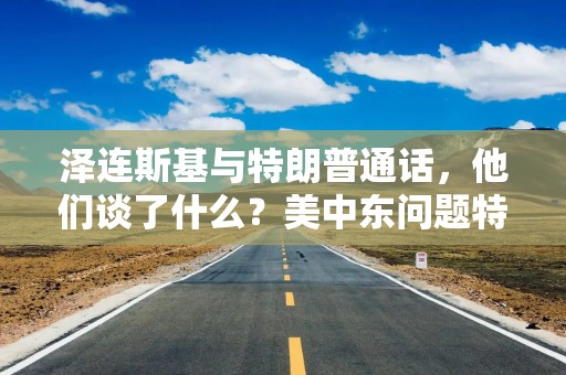 泽连斯基与特朗普通话，他们谈了什么？美中东问题特使将于8月6日前往莫斯科！美高官预告：将发表“重大声明”