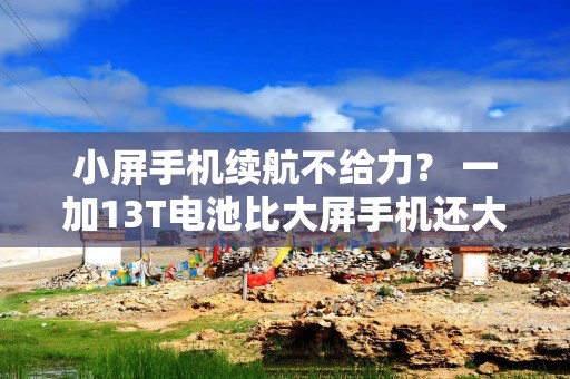 小屏手机续航不给力？ 一加13T电池比大屏手机还大