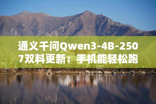 通义千问Qwen3-4B-2507双料更新：手机能轻松跑，体积小、性能强