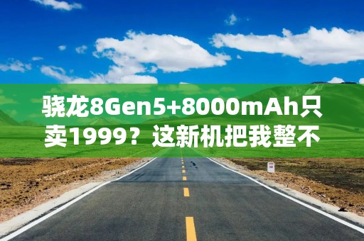 骁龙8Gen5+8000mAh只卖1999？这新机把我整不会了
