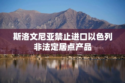 斯洛文尼亚禁止进口以色列非法定居点产品