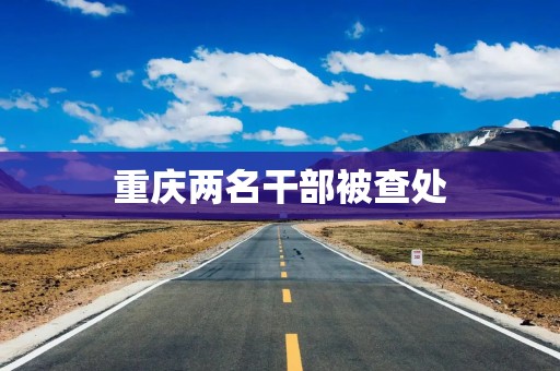 重庆两名干部被查处