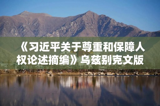 《习近平关于尊重和保障人权论述摘编》乌兹别克文版首发式在塔什干举行