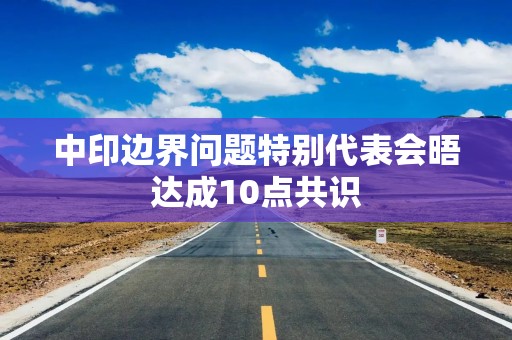 中印边界问题特别代表会晤达成10点共识