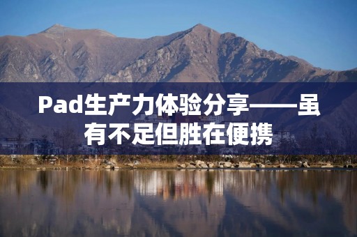 Pad生产力体验分享——虽有不足但胜在便携