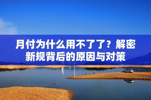 月付为什么用不了了？解密新规背后的原因与对策
